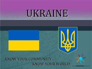 UKRAINEUKRAINE
KNOW YOUR COMMUNITY –KNOW YOUR COMMUNITY –
KNOW YOUR WORLDKNOW YOUR WORLD
 