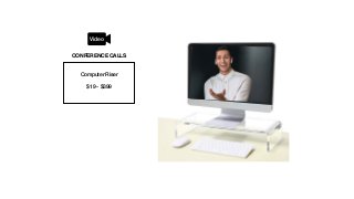 Computer Riser
$19 - $399
CONFERENCE CALLS
Video
 