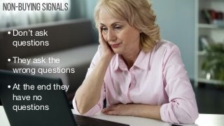 Non-Buying Signals
•Don’t ask
questions

•They ask the
wrong questions

•At the end they
have no
questions
 
