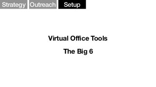 Strategy Outreach Setup
Virtual Office Tools
The Big 6
 