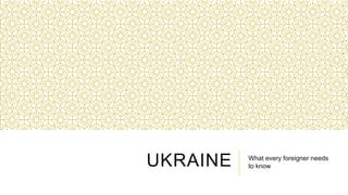 UKRAINE

What every foreigner needs
to know

 