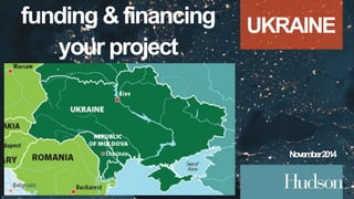 funding & financing 
your project 
UKRAINE 
November 2014 
 