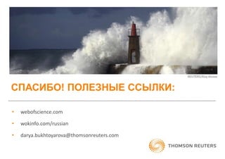 СПАСИБО! ПОЛЕЗНЫЕ ССЫЛКИ:
• webofscience.com
• wokinfo.com/russian
• darya.bukhtoyarova@thomsonreuters.com
 