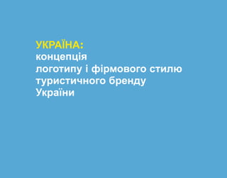 УКРАЇНА:
концепція
логотипу і фірмового стилю
туристичного бренду
України

 