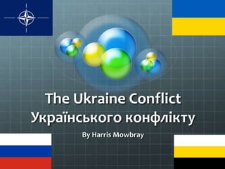 The Ukraine Conflict
Українського конфлікту
By Harris Mowbray
 