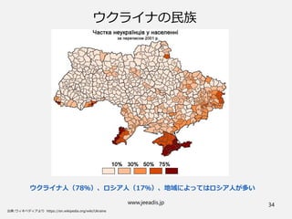 www.jeeadis.jp 34
ウクライナの民族
ウクライナ人（78％）、ロシア人（17％）、地域によってはロシア人が多い
 