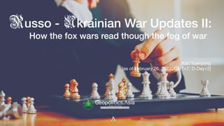 usso - krainian War Updates II:
How the fox wars read though the fog of war
Kan Yuenyong

[as of February 26, 2022, GMT+7; D-Day+2]
Λ
x
g
veritas vos libérait
b82413a8a399c5a68a2881c3489c6b60
Geopolitics.Λsia
U
R
 