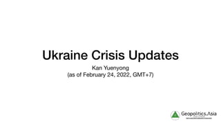 Ukraine Crisis Updates
Kan Yuenyong

(as of February 24, 2022, GMT+7)
 