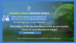 The Impact of the Ukraine-Russia Crisis on Commodity
Prices in Local Markets in Kenya
Paul Guthiga
Senior Scientist & Technical Lead ReSAKSS-ESA, AKADEMIYA2063
 
