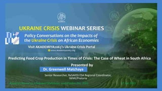 Predicting Food Crop Production in Times of Crisis: The Case of Wheat in South Africa
Presented by
Dr. Greenwell Matchaya
Senior Researcher, ReSAKSS ESA Regional Coordinator,
IWMI/Pretoria
Based on Racine Ly, Greenwell Matchaya, and Khadim Dia, 2022. 17 Jan 2023
 