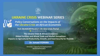 The Ukraine Crisis & African Economies
Global Fertilizer and Wheat Trade and Market Disruptions:
Impacts on Agricultural Productivity, Growth, and Food Security for Rwanda
Dr. Ismael FOFANA
Director, Capacity & Deployment
AKADEMIYA2063
 