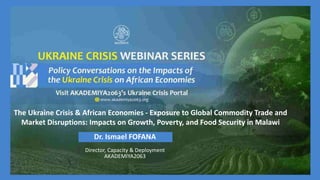 The Ukraine Crisis & African Economies - Exposure to Global Commodity Trade and
Market Disruptions: Impacts on Growth, Poverty, and Food Security in Malawi
Dr. Ismael FOFANA
Director, Capacity & Deployment
AKADEMIYA2063
 