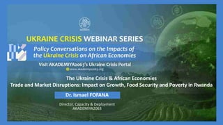 The Ukraine Crisis & African Economies
Trade and Market Disruptions: Impact on Growth, Food Security and Poverty in Rwanda
Dr. Ismael FOFANA
Director, Capacity & Deployment
AKADEMIYA2063
 