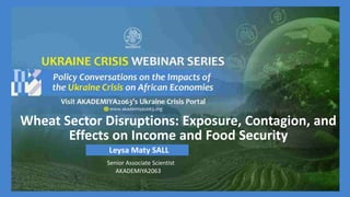 Wheat Sector Disruptions: Exposure, Contagion, and
Effects on Income and Food Security
Leysa Maty SALL
Senior Associate Scientist
AKADEMIYA2063
 
