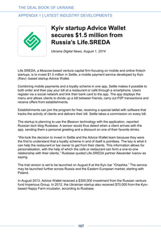 StarWind Software secures
$3.25 million Series B funding
from Almaz Capital, ABRT
Venture, AVentures Capital
StarWind Software Inc., a leading provider of software-defined storage for Hyper-V
environments, today announced a $3.25M Series B round of venture capital financing. The
round was led by Almaz Capital, with participation from ABRT Venture, and AVentures
Capital. Alexander (Sasha) Galitsky, a general partner at Almaz Capital, will join the
company's board.
Microsoft's Hyper-V is emerging as the leading virtualization platform for SMBs, with growth
similar to that of VMware's ESX in enterprise space last decade. The funding will enable
StarWind to capitalize on its leading position in the growing Hyper-V market.
"Sales of StarWind VSAN for Hyper-V have been growing over 100% a year, because the
product is simpler to use, cheaper to deploy, and provides compelling value for companies
large and small by eliminating the need for hardware components and specialized
administrative support," Galitsky explained. "This is a large business opportunity where the
founders are uniquely equipped to address what has until now been a prohibitive problem,
in particular for small and medium-sized enterprises."
StarWind's founders, Artem Berman and Anton Kolomyeytsev, have been developing
proprietary technology on the frontier of iSCSI SAN since 2003. With its upcoming release
StarWind SAN will become the first solution running on Windows platform that creates
clusters of multiple hypervisor hosts without separate physical shared storage.
"StarWind offers a great value proposition for Windows Server administrators who are
virtualizing on Hyper-V platform. It provides business continuity without requiring expensive
proprietary hardware and added IT staff," stated Veeam Software CEO and ABRT Partner
Ratmir Timashev who led the Series A investment.
Press release, April 15, 2014
THE DEAL BOOK OF UKRAINE
APPENDIX 1 | LATEST INDUSTRY DEVELOPMENTS
107
 