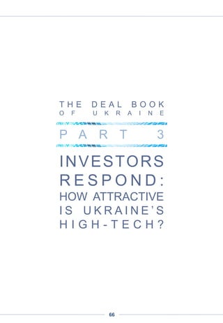 Company
Brief
Description
Sector Amount
Deal
type
Investors
Investor
type
Capital
origin
Date
Free Lawyer
(freelawyer.ua)
Platform for free legal
advice online in
Ukraine
Consumer
Internet
Undisclosed Seed
Startup.ua,
private
investors
Angel Undisclosed
Jun
2013
Bilet.ua
(bilet.ua)
Sale of electronic
tickets
Consumer
Internet
Undisclosed Seed
Startup.ua,
private
investors
Angel Undisclosed
Aug
2013
Appinion
Mobile app for real
time voting
Mobile Undisclosed Seed
Startup.ua,
private
investors
Angel Undisclosed
Dec
2013
E-pharm
(e-pharm.com.ua)
Online shop for
medication
E-commerce Undisclosed Seed
Startup.ua,
private
investors
Angel Undisclosed
Nov
2013
Luciding
Lucid dreaming
service
Other Undisclosed Seed
Academic
V.S.Mikhailev
ich Fund
VC Ukraine
Oct
2014
Technoeyes
System for vision-
impaired people to
navigate in space
Mobile Undisclosed Seed
KALININ
Invention
Fund
VC Ukraine
Oct
2014
ReQuest
Partnership platform
for hiring
Online
services
Undisclosed Seed
Noosphere
Ventures
VC Ukraine
Oct
2014
Mircast
(mircast.com)
Enables educational
institutions create
video courses on the
basis and online
educational platform
Education Undisclosed Seed
Startup.ua,
private
investors
Angel Undisclosed
Mar
2014
Intubus
(intubus.com)
Platform for sales and
distribution of digital
content
E-commerce Undisclosed Seed
Startup.ua,
private
investors
Angel Undisclosed
Mar
2014
Emozzi
(emozzi.ua)
Online gift certificates
for entertainment
E-commerce Undisclosed Seed
Startup.ua,
private
investors
Angel Undisclosed
Sep
2014
Traqli
(traq.li)
Content
recommendation and
curration service
Online
services
Undisclosed Seed
Happy Farm,
Grants
Angel Ukraine 2014
Prestigeshop
(prestigeshop
.com.ua)
Online shopping club
E-
commerce
Undisclosed Seed
Vivex
Invest,
e.Ventures
VC Foreign 2010
Prestigeshop
(prestigeshop
.com.ua)
Online shopping club
E-
commerce
Undisclosed
Acquisitio
n
Otto Group M&A Foreign
May
2010
Smartdoc
(smartdoc
.com.ua)
Contract creating
service for Ukrainian
legislation
Software Undisclosed Seed
Vostok
Ventures
VC Ukraine
Jan
2012
Softcube
(softcube.com)
Self-service
ecommerce
personalization
Software Undisclosed Seed .Invest VC Ukraine
Jan
2015
THE DEAL BOOK OF UKRAINE
PART 2 | DEAL TABLE
66
 