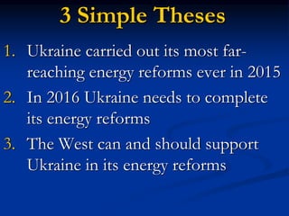 3 Simple Theses
1. Ukraine carried out its most far-
reaching energy reforms ever in 2015
2. In 2016 Ukraine needs to comp...