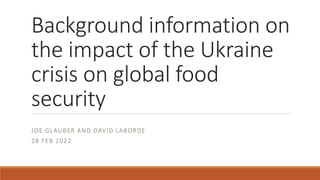 Background information on
the impact of the Ukraine
crisis on global food
security
JOE GLAUBER AND DAVID LABORDE
28 FEB 2022
 