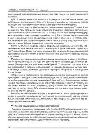 ЗВІТ GLOBAL INTEGRITY: Україна – 2011 (підсумки)

року співробітник податкових органів не  зміг дати пояснення щодо деяких його
положень.
    ДПА та  місцеві податкові інспектори отримують достатнє фінансування для
здійснення своєї діяльності. Крім того, більшість приміщень податкових органів
знаходяться в найпрестижніших районах або дорогих офісних будівлях.
    Перш за  все, існують різні принципи оподаткування громадян України й  не-
резидентів. Крім того, деякі люди отримують спеціальні «податкові роз’яснення»,
що створюють особливі умови для них і їх бізнесу. Більше того, експерти стверджу-
ють, що найбагатші не отримують заробітну плату й їх основним джерелом доходу
є акції та дивіденди, які не оподатковуються в Україні. Отже, вони не платять пода-
ток на прибуток або соціальні податки. Тим не менш, в цілому оподаткування осно-
ване на принципі рівності громадян, з деякими винятками.
    Стаття 12 Митного кодексу України свідчить, що  національний органом, упо-
вноваженим здійснювати контроль за  митницями, є  Державна митна адміністра-
ція України (ДМА). Право стягувати акцизний збір належить Державній податковій
адміністрації України (стаття 8 Закону України «Про державну податкову службу
в України»).
    Митні органи на національному й місцевому рівнях мають штатних співробітни-
ків, які пройшли спеціальний курс для роботи в таких установах. ДМА отримує до-
статнє фінансування для здійснення своїх функцій. У  той же  час, додаткові кошти
для модернізації її  повсякденної діяльності не  надають. Наприклад, митним орга-
нам бракує сучасних приладів здійснення перевірок, які зробили б  їх швидшими
й простішими.
    ЗМІ регулярно повідомляють про застосування митного законодавства, законів
про акцизи та випадки затримання контрабанди. Тим не менш, вони застосовують-
ся нерівномірно й із ознаками дискримінації. Компанії, які є близькими до політич-
них сил при владі або підтримують їх, отримують переваги й можуть бути звільнені
від деяких митних платежів. Наприклад, фірму «Livella» було звільнено від будь-
яких мит на імпорт нафти. Якби компанія виплатила таке мито, то держава отрима-
ла б понад 375 млн доларів.
    Весь процес декларування товарів є  непрозорим. Усі митні процедури прово-
дяться в закритому приміщенні за участі одного інспектора, який у цей час працює
тільки з конкретним споживачем. Отже, тільки одна людина має уявлення про ре-
альну суму митних платежів.

   V-4 Нагляд за державними підприємствами (75)
    Державна контрольно-ревізійна служба України (ДКРС) здійснює нагляд за дер-
жавними компаніями, вона підпорядкована Міністерству фінансів України. В  2009
році ДКРС налічувала 490 співробітників у центральному апараті та 8390 в терито-
ріальних управліннях. Усі співробітники працюють повний робочий день і повинні
відповідати певним критеріям, щоб бути прийнятими на роботу.


36
 