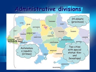 Administrative divisions
                           24 oblasts
                           (provinces)




603,628 km2

                         Two cities
         Autonomou
                        with special
         s republic
                        status: Kiev
          (Crimea)
                            and
                        Sevastopol
 