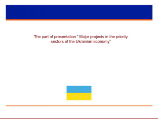 The part of presentation ” Major projects in the priority
sectors of the Ukrainian economy”
 
