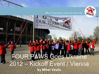FOUR PAWS Goes Ukraine
2012 – Kickoff Event / Vienna
          by Mihai Vasile
 