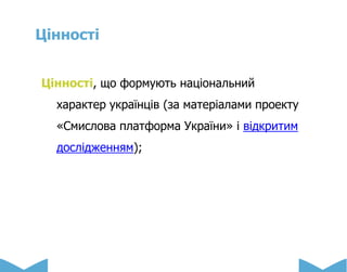 Цінності
Цінності, що формують національний
характер українців (за матеріалами проекту
«Смислова платформа України» і відкритим
дослідженням);
 