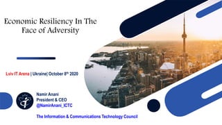 Economic Resiliency In The
Face of Adversity
Lviv IT Arena | Ukraine| October 8th 2020
Namir Anani
President & CEO
@NamirAnani_ICTC
The Information & Communications Technology Council
 