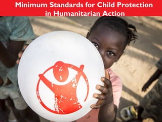 Minimum Standards for Child Protection 
in Humanitarian Action 
Clare Feinstein & Karine Buisset 
Child Protection Initiative 
 