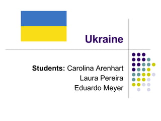 Ukraine Students:  Carolina Arenhart Laura Pereira Eduardo Meyer 