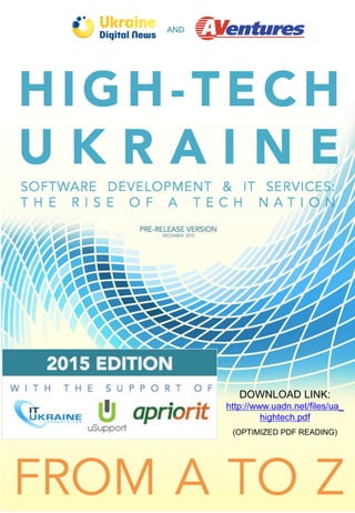IT UKRAINE
I T S E R V I C E S
A N D S O F T W A R E R & D
IN EUROPE’S RISING TECH NATION
DOWNLOAD LINK:
(OPTIMIZED PDF READING)
http://www.uadn.net/files/ua_
hightech.pdf
VISUAL PRESENTATION:
www.uadn.net/it-report-visual
 