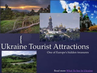 {
Ukraine Tourist Attractions
              One of Europe’s hidden treasures




                   Read more What To See In Ukraine
 