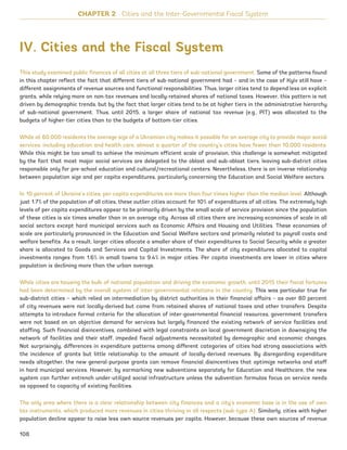IV. Cities and the Fiscal System
This study examined public finances of all cities at all three tiers of sub-national government. Some of the patterns found
in this chapter reflect the fact that different tiers of sub-national government had – and in the case of Kyiv still have –
different assignments of revenue sources and functional responsibilities. Thus, larger cities tend to depend less on explicit
grants, while relying more on non-tax revenues and locally-retained shares of national taxes. However, this pattern is not
driven by demographic trends, but by the fact that larger cities tend to be at higher tiers in the administrative hierarchy
of sub-national government. Thus, until 2015, a larger share of national tax revenue (e.g., PIT) was allocated to the
budgets of higher-tier cities than to the budgets of bottom-tier cities.
While at 60,000 residents the average size of a Ukrainian city makes it possible for an average city to provide major social
services, including education and health care, almost a quarter of the country’s cities have fewer than 10,000 residents.
While this might be too small to achieve the minimum efficient scale of provision, this challenge is somewhat mitigated
by the fact that most major social services are delegated to the oblast and sub-oblast tiers, leaving sub-district cities
responsible only for pre-school education and cultural/recreational centers. Nevertheless, there is an inverse relationship
between population size and per capita expenditures, particularly concerning the Education and Social Welfare sectors.
In 10 percent of Ukraine’s cities, per capita expenditures are more than four times higher than the median level. Although
just 1.7% of the population of all cities, these outlier cities account for 10% of expenditures of all cities. The extremely high
levels of per capita expenditures appear to be primarily driven by the small scale of service provision since the population
of these cities is six times smaller than in an average city. Across all cities there are increasing economies of scale in all
social sectors except hard municipal services such as Economic Affairs and Housing and Utilities. These economies of
scale are particularly pronounced in the Education and Social Welfare sectors and primarily related to payroll costs and
welfare benefits. As a result, larger cities allocate a smaller share of their expenditures to Social Security while a greater
share is allocated to Goods and Services and Capital Investments. The share of city expenditures allocated to capital
investments ranges from 1.6% in small towns to 9.4% in major cities. Per capita investments are lower in cities where
population is declining more than the urban average.
While cities are housing the bulk of national population and driving the economic growth, until 2015 their fiscal fortunes
had been determined by the overall system of inter-governmental relations in the country. This was particular true for
sub-district cities – which relied on intermediation by district authorities in their financial affairs – as over 80 percent
of city revenues were not locally-derived but came from retained shares of national taxes and other transfers. Despite
attempts to introduce formal criteria for the allocation of inter-governmental financial resources, government transfers
were not based on an objective demand for services but largely financed the existing network of service facilities and
staffing. Such financial disincentives, combined with legal constraints on local government discretion in downsizing the
network of facilities and their staff, impeded fiscal adjustments necessitated by demographic and economic changes.
Not surprisingly, differences in expenditure patterns among different categories of cities had strong associations with
the incidence of grants but little relationship to the amount of locally-derived revenues. By disregarding expenditure
needs altogether, the new general-purpose grants can remove financial disincentives that optimize networks and staff
in hard municipal services. However, by earmarking new subventions separately for Education and Healthcare, the new
system can further entrench under-utilized social infrastructure unless the subvention formulas focus on service needs
as opposed to capacity of existing facilities.
The only area where there is a clear relationship between city finances and a city’s economic base is in the use of own
tax instruments, which produced more revenues in cities thriving in all respects (sub-type A). Similarly, cities with higher
population decline appear to raise less own-source revenues per capita. However, because these own sources of revenue
CHAPTER 2 Cities and the Inter-Governmental Fiscal System
108
Ukraine_2015_nov26.indd 108 2015-11-26 5:14 PM
 