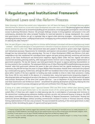 17
National Laws and the Reform Process
Urban planning in Ukraine has evolved since independence, but still bears the legacy of a centralized planning system
inherited from the Soviet era, a time when urban development was under state control. The planning system has adopted
international standards such as streamlining building permit procedures; encouraging public participation; and increasing
access to planning information. However, the principal challenge remains: to bring legislation and practice in line with
contemporary standards that allow increased flexibility for local level planners to manage development. As a result,
local governments in Ukraine are yet to capitalize fully on typical urban planning strategies - attracting investment,
revitalizing the housing market, modifying infrastructure, revitalizing city centers aimed at stemming decline, and focusing
on reducing the urban footprint111
.
Over the past 20 years, urban planning reform in Ukraine shifted between centralized and decentralized planning models
- and back - which caused disruption in local government’s allocation of land and issuance of permits and stifled potential
market demand for urban land. Three national-level laws were passed in this period to govern urban legal, regulatory,
and institutional processes. Requirements for stakeholder participation and procedural transparency were modernized
through two key national-level urban planning laws. The Law of Urban Development (1992) was Ukraine’s first post-
independence law that maintained the centralized Soviet system and gave primary planning, monitoring and execution
powers to the State Architectural and Construction Inspection Agency (SACI). Under this law, regional and district
councils had secondary planning authority, while local government’s function was to simply monitor implementation of
government programs. The law did, however, give local governments the power to approve planning documentation on
territory located in their jurisdiction. The subsequent Reform Law of Urban Planning (2011) simplified planning procedures.
However, while local government obtained the power to plan and influence land use, spatial development, and zoning
ordinances, they did still not have the power to prepare Master Plans themselves. Instead, these continued to be prepared
by a central planning agency. Furthermore, although the 2011 law mandated cities to have master plans and new zoning
plans within months of the law’s approval, no funding was made available to cities to make these provisions a reality
(See Annex VIII for more detail). In the absence of a mandated plan, many local governments temporarily stopped re-
allocating land plots and issuing local permits in the absence of transitional arrangements; this stifled market-led spatial
and economic development. At the same time, another 2011 law – Law on Regulation of City Construction Activities
and State Construction and Architecture Control – streamlined the planning development process by reducing the time
allowed for government to process and approve permits and certificates from 415 days to 60 days.
A series of so called centralization laws112
approved between 2012 and 2014 further shifted urban planning powers
from regional and local governments back to the executive branch of the central government (See Annex VIII). The
overall effect of these laws with respect to urban planning was the re-centralization of previously local functions to
the national level, including zoning ordinances, building contracts, permits, and communal housing. In doing so, the 2012
laws placed tremendous administrative burden on the Ministry of Regional Development, Construction, Housing and
Communal Services (MinRegion) without providing commensurate increases in human or financial resources, thereby
limiting implementation of the law’s new provisions. The Law increased the authority of the central government in urban
planning, further diminishing the power of regional and local governments.
I. Regulatory and Institutional Framework
111 Empirical studies from other countries suggest that economies of scale in the delivery of municipal services are mostly exhausted at an
average size of 10,000 inhabitants, even though there are some special services, such as urban transportation and solid waste utilization, where
economies of scale improve up to the size of 100,000 inhabitants (Lago-Peña and Martinez-Vazquez, 2013).
112 In 2012, a series of so-called ‘centralization laws’ enacted by the national government mandated changes to a variety of laws including
those concerning urban planning.
CHAPTER 3 Urban Planning and Spatial Development
115
Ukraine_2015_nov26.indd 115 2015-11-26 5:14 PM
 