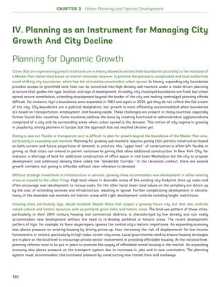 CHAPTER 3 Urban Planning and Spatial Development
IV. Planning as an Instrument for Managing City
Growth And City Decline
Planning for Dynamic Growth
Cities that are experiencing growth in Ukraine are in theory allowed to extend their boundaries according to the mandate of
a Master Plan rather than based on market demands; however, in practice the process is complicated and local authorities
avoid shifting city boundaries, which has the stimulates uncontrolled urban sprawl. In theory, expanding city boundaries
provides access to greenfield land that can be converted into high-density sub-markets under a state-driven planning
structure that guides the type, location, and size of development. In reality, city municipal boundaries are fixed, but urban
sprawl occurs nonetheless, extending development beyond the border of the city and making centralized planning efforts
difficult. For instance, Kyiv’s boundaries were expanded in 1961 and again in 2001, yet they do not reflect the full extent
of the city. City boundaries are a political designation, but growth is more efficiently accommodated when boundaries
are based on transportation, employment, and housing needs. These challenges are present in many countries, especially
former Soviet bloc countries. Some countries address the issue by creating functional or administrative agglomerations
comprised of a city and its surrounding areas where urban sprawl is the densest. This notion of city-regions is growing
in popularity among planners in Europe, but the approach has not reached Ukraine yet.
Zoning is also not flexible or transparent so it is difficult to plan for growth beyond the boundaries of the Master Plan area,
particularly in expanding sub-markets. Planning for growing sub-markets requires zoning that permits construction based
on both current and future projections of demand. In practice, this “upper limit” of construction is often left flexible in
zoning, so that cities can amend or permit variances to zoning that allow additional construction. In New York City, for
instance, a shortage of land for additional construction of office space in mid-town Manhattan led the city to propose
development and additional density there called the “Vanderbilt Corridor.” In the Ukrainian context, there are several
growth corridors, but zoning is inflexible without clear reference to demand.
Without strategic investment in infrastructure or services, growing cities accommodate new development in either existing
areas or expand to the urban fringe. High land values in desirable areas of the existing city footprint drive up costs and
often encourage over-development to recoup costs. On the other hand, lower land values on the periphery are driven up
by the cost of extending services and infrastructure, resulting in sprawl. Further complicating development in Ukraine,
many of the desirable sub-markets are historic areas with tight development controls including height restrictions.
Growing cities, particularly Kyiv, should establish Master Plans that project a growing future city, but that also protects
valued cultural and historic resources such as parkland, green-belts, and historic areas. The land-use pattern of these cities,
particularly in their 20th century housing and commercial districts, is characterized by low density and can easily
accommodate new development without the need to re-develop parkland or historic areas. The recent development
pattern of Kyiv, for example, to favor skyscrapers, ignores the central city’s historic importance. An expanding economy
also places pressure on existing housing by driving prices up, thus increasing the risk of displacement for low-income
homeowners or renters, particularly in high-value, center-city areas. Local governments need to ensure housing strategies
are in place at the local level to encourage private sector involvement in providing affordable housing. At the national level,
planning reforms need to be put in place to promote the supply of affordable rental housing in the market. An expanding
economy also places pressure on the transport system due to increases in jobs and in new commuters. The planning
system must accommodate this increased pressure by constructing new transit lines and roadways.
130
Ukraine_2015_nov26.indd 130 2015-11-26 5:14 PM
 