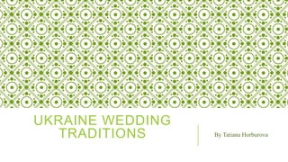 UKRAINE WEDDING
TRADITIONS By Tatiana Horburova
 