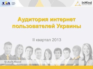 Аудитория интернет
пользователей Украины
II квартал 2013
 