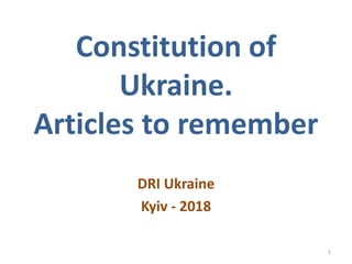 Constitution of
Ukraine.
Articles to remember
DRI Ukraine
Kyiv - 2018
1
 