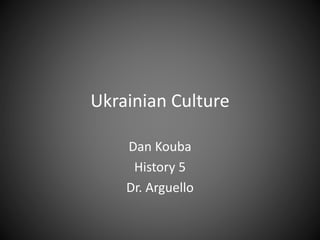 Ukrainian Culture
Dan Kouba
History 5
Dr. Arguello
 