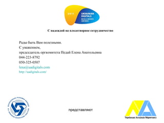 С надеждой на плодотворное сотрудничество  Рады быть Вам полезными. С уважением, председатель оргкомитета Педай Елена Анатольевна 044-223-8792 050-325-0507 [email_address]   http://uadigitals.com/   представляют 