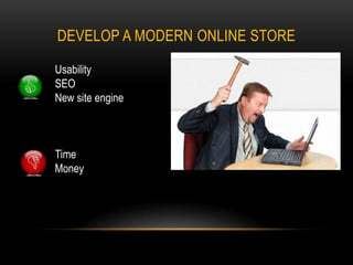 DEVELOP A MODERN ONLINE STORE
Usability
SEO
New site engine

Time
Money

 