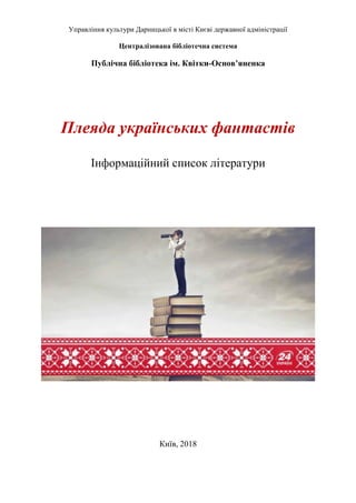 Управління культури Дарницької в місті Києві державної адміністрації
Централізована бібліотечна система
Публічна бібліотека ім. Квітки-Основ’яненка
Плеяда українських фантастів
Інформаційний список літератури
Київ, 2018
 