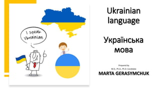 Ukrainian
language
Українська
мова
Prepared by
M.D., Ph.D., Ph.D. Candidate
MARTA GERASYMCHUK
 