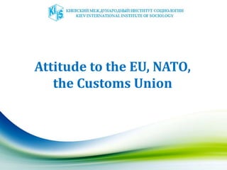 Attitude to the EU, NATO,
the Customs Union
 