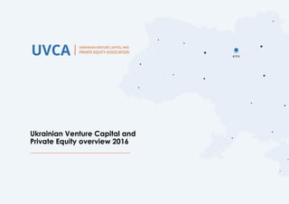 Ukrainian Venture Capital and
Private Equity overview 2016
 