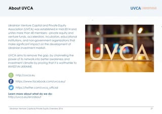 Ukrainian Venture Capital and Private Equity
Association (UVCA) was established in mid-2014 and
unites more than 40 member...