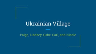 Ukrainian Village
Paige, Lindsey, Gabe, Carl, and Nicole
 