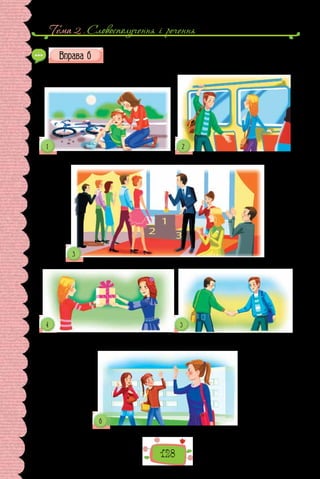 Тема 2 . Словосполучення i речення
128
Що знаєте про обставини, виражені одиничними дієприслівни-
ками та дієприслівниковими зворотами? Сформулюйте етикетні
поради мовцям відповідно до ситуацій і за поданими початками.
Утішаючи малюка, … Поступаючись у транспорті місцем, …
Отримавши нагороду, ...
Не забудьте, вручаючи подарунок, … Потискаючи руку, …
Прощаючись, обов’язково скажіть …
 