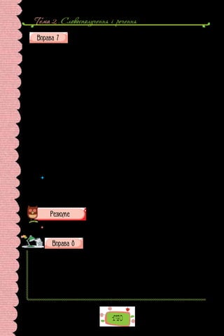 Тема 2 . Cловосполучення i речення
140
Прочитайте замальовку Юрія Андруховича про його першу подо-
рож до Одеси. Чи погоджуєтеся з думкою, що будь-яке місто
(і місце взагалі) для кожного є інакшим.
Одеса
Слово «Одеса» так і тягне за собою свій особливий шлейф, надто се-
ред тих, які ніколи її не бачили. Скільки вже разів траплялося так, що
я мимохідь вимовляв «Одеса», а мої співрозмовники тут-таки починали
тремтіти від збудження. Про Одесу знають у всьому світі.
А я знаю про неї, починаючи з літніх вакацій 1969 року. Одеса була
насправді посьолком імені Котовського, тобто Лузанівкою, море і пляж
не йшли в жодне порівняння з Південним Кримом, а в жодній книгарні
не продавалося жодної книжки Жуль Верна, хоч місто наче і вважалося
портовим…
Потім були ще одні літні вакації, середини сімдесятих. Це коли над
верхньою губою вже засіявся вус і до запаморочення хотілося любові.
Саме тоді зі мною трапився той сонячний удар, наслідком якого я виявив­
ся поетом. Коли я пишу «сонячний удар», то прошу не розуміти цього
дослівно. Просто мене раптом усього наскрізь пронизало — ніби хтось у
мене згори метнув гарячого списа.
Одним з наслідків цього списометання стало те, що через вісімнадцять
з гаком років я знову прийшов до Одеси, але цього разу з моря…
(Юрій Андрухович, «Лексикон інтимних міст»)
 	 Напишіть продовження тексту (5–7 речень), у якому (на вибір):
а) поділіться враженнями від тексту;
б) поміркуйте про те, чому подорожі завжди є відкриттями — нових місць чи
нового в собі (на прикладі якоїсь своєї мандрівки);
в) схарактеризуйте своє знайомство з Одесою (реальне або віртуальне).
 	 Перечитайте питання на початку параграфа і дайте на них відповідь.
Опишіть вулицю, на якій ви мешкаєте, за поданим планом.
Вулиця, на якій я живу
1. Моя вулиця на карті міста (села).
2. Про назву моєї вулиці (історія, цікаві перекази).
3. Чим моя вулиця подібна до інших.
4. Що в моїй вулиці особливе.
5. З минулого — у майбутнє: якою я уявляю свою вулицю років
через 50.
 