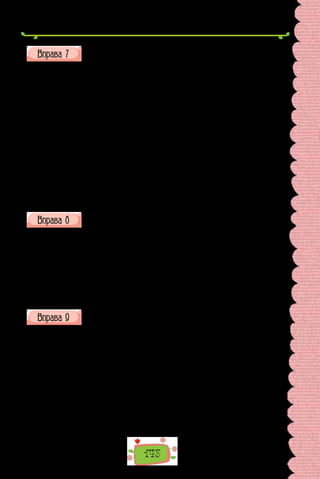 143
З кожної групи речень випишіть те, що є відповіддю на запитання.
Підкресліть члени речення.
I. У якому реченні між підметом і присудком треба поставити тире?
1. З їжака не буде бика. 2. Будувати велику мороку мати. 3. Квіти роз-
виваються не тільки в неділю. 4. Мовчати вміє ніч. 5. Єдина стеля мисте-
цтва правда. 6. Навчання є складною справою.
II. У якому реченні між підметом і присудком тире можна не ставити?
1. Яке це щастя жити на землі! 2. Ми діти своїх батьків. 3. П’ять плюс
сім дванадцять. 4. Життя прожити не поле перейти. 5. Обов’язок пішохо-
да бути уважним.
III. У  яких реченнях перед порівняльним зворотом треба поставити
кому?
1. Молоді дитячі голоси як дзвіночки. 2. Як муха в окропі вертишся
цілий день. 3. Пісня весела лине як птах. 4. Час летів немов на крилах і
мов сон життя минало. 5. Сашко наче в рот води набрав. 6. Хлопці говори-
ли майже як дорослі.
Перепишіть подані речення і проаналізуйте їх, поставте в дужках
після кожного літери відповідно до характеристик з «Довідки».
1. Нехай слави вінки розів’ються тобі! 2. Ти чуєш спів зірок, огнів?
3. Чого світання так ясніє в полі і ген сріблиться пісенька дзвінка? 4. Тече
Дніпро безмежно, безкінечно.
Довідка:
А. Розповідне. Б. Питальне. В. Спонукальне. Г. Окличне. Ґ. Нео-
кличне. Д. Просте. Е. Складне. Є. Односкладне. Ж. Двоскладне.
З. Поширене. И. Непоширене.
Перепишіть, розбийте текст на речення; розставте розділові
знаки.
Іван Карпенко-Карий довго обмірковував сюжети своїх п’єс і лише
склавши в думках усе до дрібниць починав писати відтак писав не одрива-
ючись драматург потребував для творчості абсолютної тиші через це біль-
шість п’єс він написав на хуторі а не під час гастрольних роз’їздів Іван
Карпович був часто незадоволений результатом своєї творчості його мис-
тецький комплекс суперечність між задумом та виконанням знаменита
п’єса «Мартин Боруля» народилася з батькових розповідей.
(З підручника «Українська література»)
 